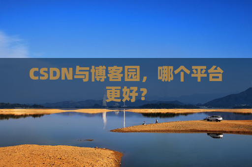 CSDN与博客园，哪个平台更好？