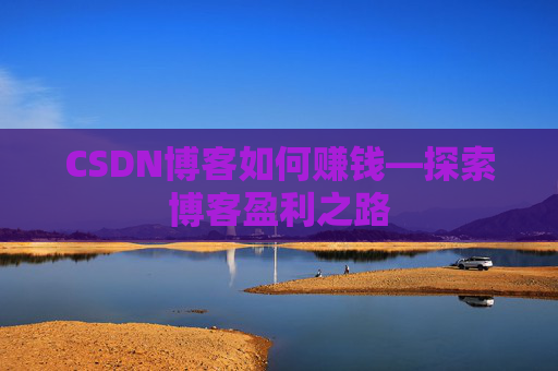 CSDN博客如何赚钱—探索博客盈利之路