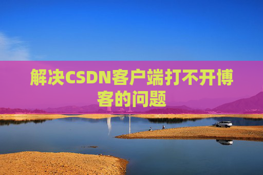 解决CSDN客户端打不开博客的问题